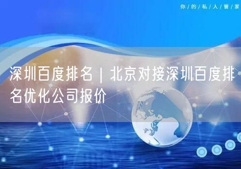 深圳百度排名｜北京对接深圳百度排名优化公司报价