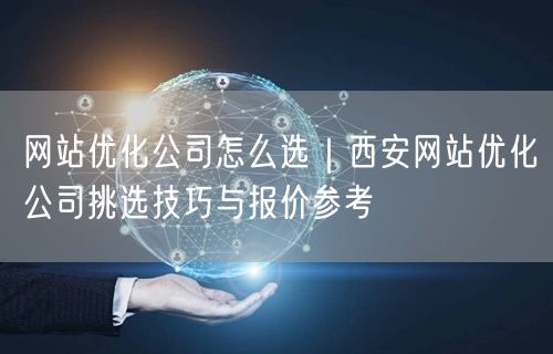 网站优化公司怎么选｜西安网站优化公司挑选技巧与报价参考