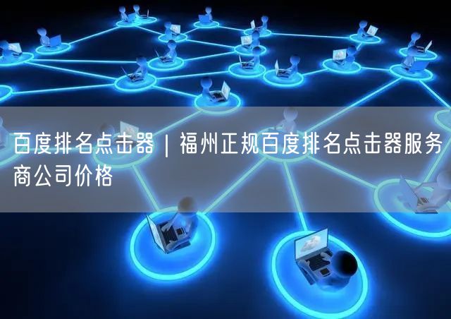 百度排名点击器｜福州正规百度排名点击器服务商公司价格
