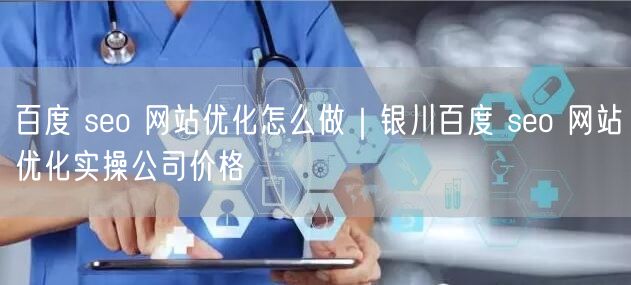 百度 seo 网站优化怎么做｜银川百度 seo 网站优化实操公司价格