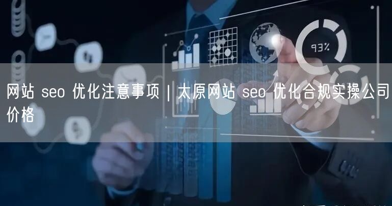 网站 seo 优化注意事项｜太原网站 seo 优化合规实操公司价格