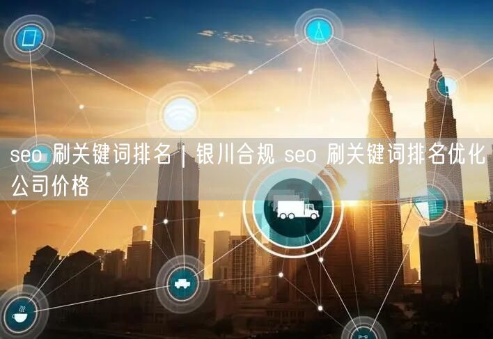 seo 刷关键词排名｜银川合规 seo 刷关键词排名优化公司价格