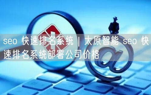 seo 快速排名系统｜太原智能 seo 快速排名系统部署公司价格