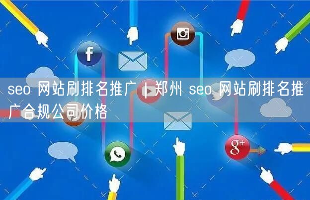 seo 网站刷排名推广｜郑州 seo 网站刷排名推广合规公司价格
