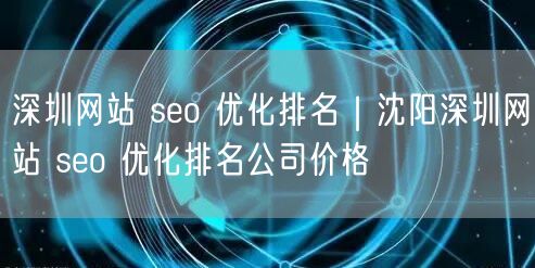 深圳网站 seo 优化排名｜沈阳深圳网站 seo 优化排名公司价格