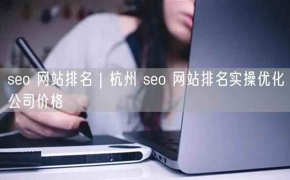seo 网站排名｜杭州 seo 网站排名实操优化公司价格