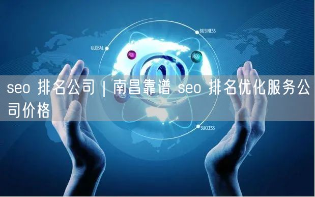 seo 排名公司｜南昌靠谱 seo 排名优化服务公司价格