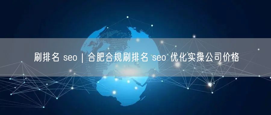 刷排名 seo｜合肥合规刷排名 seo 优化实操公司价格