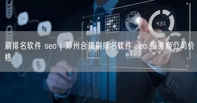 刷排名软件 seo｜郑州合规刷排名软件 seo 服务商公司价格