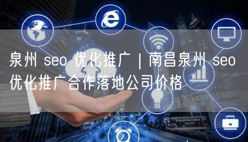 泉州 seo 优化推广｜南昌泉州 seo 优化推广合作落地公司价格