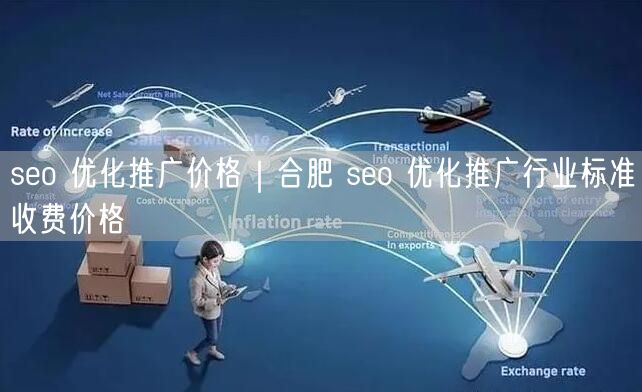 seo 优化推广价格｜合肥 seo 优化推广行业标准收费价格