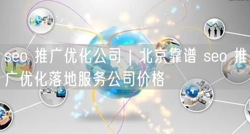 seo 推广优化公司｜北京靠谱 seo 推广优化落地服务公司价格
