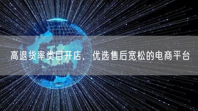 高退货率类目开店，优选售后宽松的电商平台