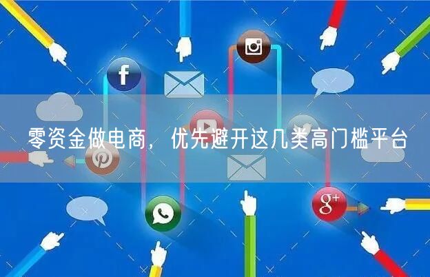 零资金做电商，优先避开这几类高门槛平台