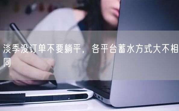 淡季没订单不要躺平，各平台蓄水方式大不相同