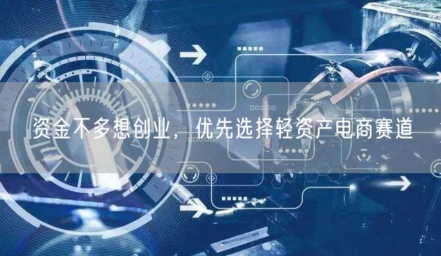 资金不多想创业，优先选择轻资产电商赛道