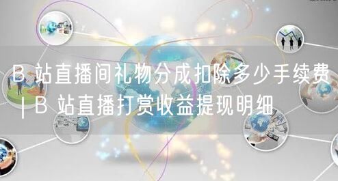 B 站直播间礼物分成扣除多少手续费｜B 站直播打赏收益提现明细
