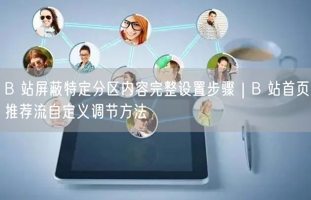 B 站屏蔽特定分区内容完整设置步骤｜B 站首页推荐流自定义调节方法