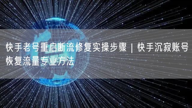 快手老号重启断流修复实操步骤｜快手沉寂账号恢复流量专业方法