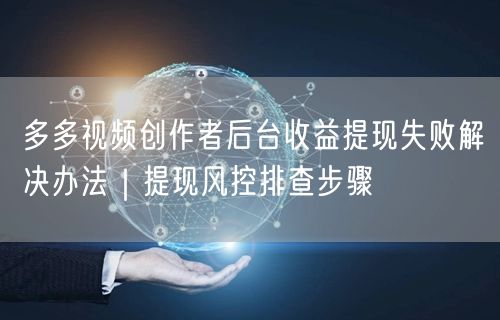 多多视频创作者后台收益提现失败解决办法｜提现风控排查步骤