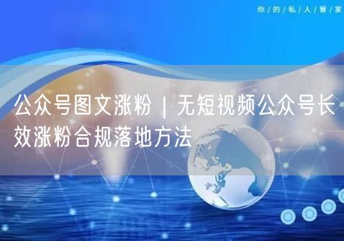 公众号图文涨粉｜无短视频公众号长效涨粉合规落地方法