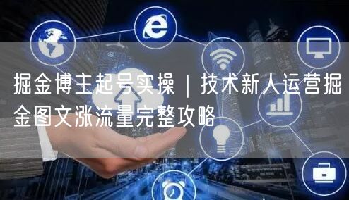 掘金博主起号实操｜技术新人运营掘金图文涨流量完整攻略