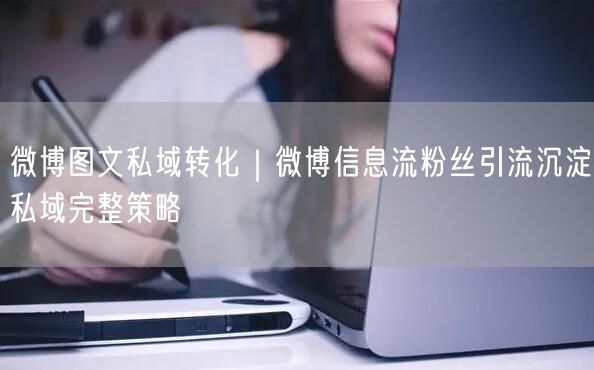 微博图文私域转化｜微博信息流粉丝引流沉淀私域完整策略