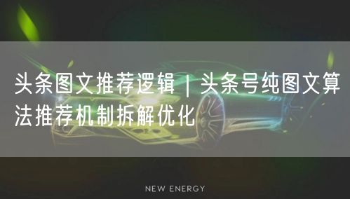 头条图文推荐逻辑｜头条号纯图文算法推荐机制拆解优化