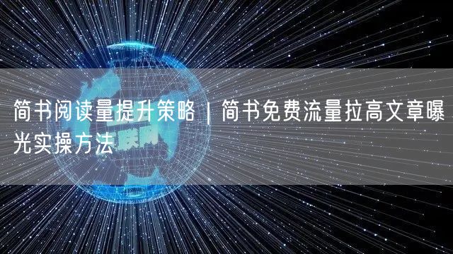 简书阅读量提升策略｜简书免费流量拉高文章曝光实操方法