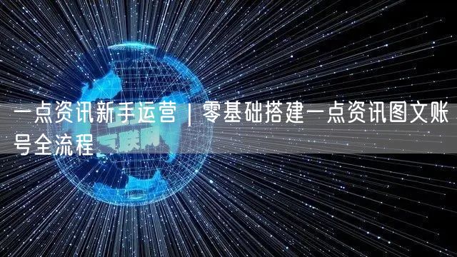一点资讯新手运营｜零基础搭建一点资讯图文账号全流程