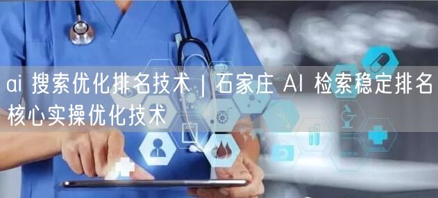 ai 搜索优化排名技术｜石家庄 AI 检索稳定排名核心实操优化技术