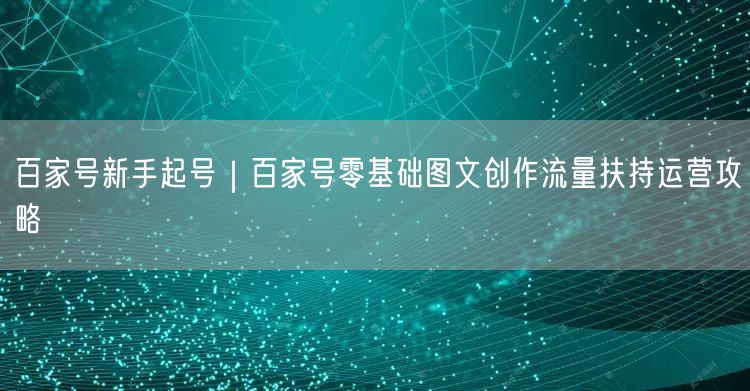 百家号新手起号｜百家号零基础图文创作流量扶持运营攻略