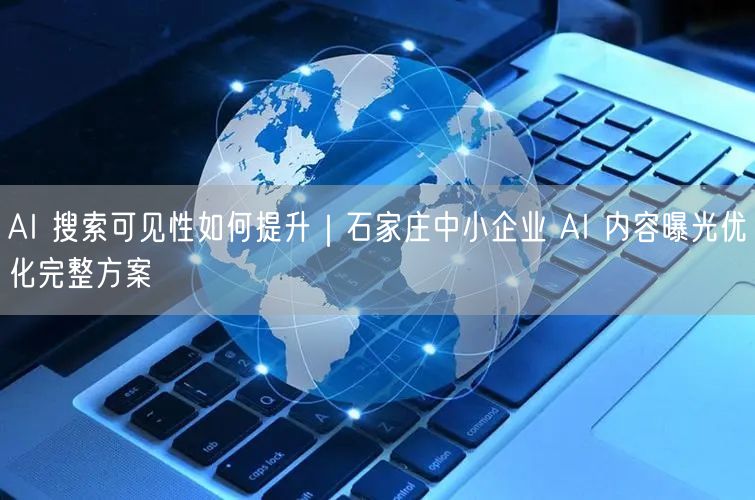 AI 搜索可见性如何提升｜石家庄中小企业 AI 内容曝光优化完整方案