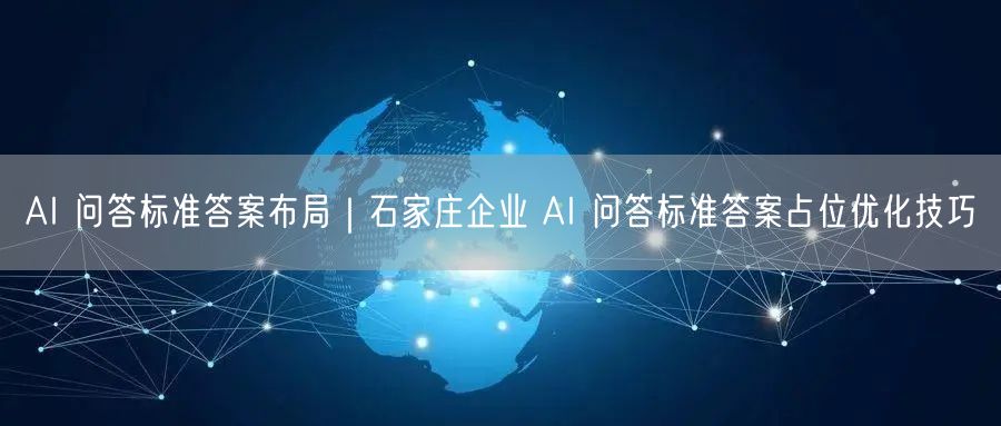 AI 问答标准答案布局｜石家庄企业 AI 问答标准答案占位优化技巧