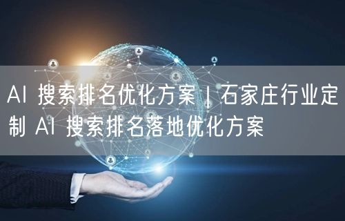 AI 搜索排名优化方案｜石家庄行业定制 AI 搜索排名落地优化方案