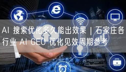 AI 搜索优化多久能出效果｜石家庄各行业 AI GEO 优化见效周期参考