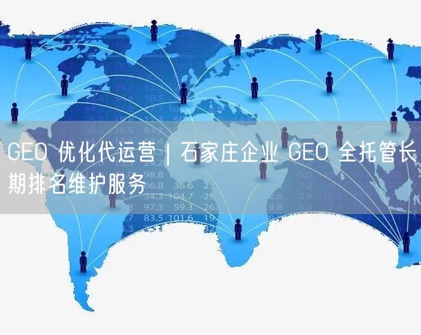 GEO 优化代运营｜石家庄企业 GEO 全托管长期排名维护服务