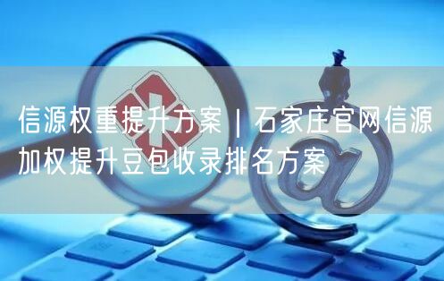 信源权重提升方案｜石家庄官网信源加权提升豆包收录排名方案