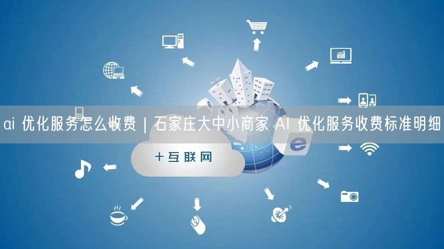 ai 优化服务怎么收费｜石家庄大中小商家 AI 优化服务收费标准明细
