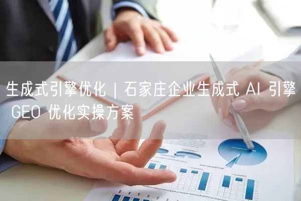 生成式引擎优化｜石家庄企业生成式 AI 引擎 GEO 优化实操方案