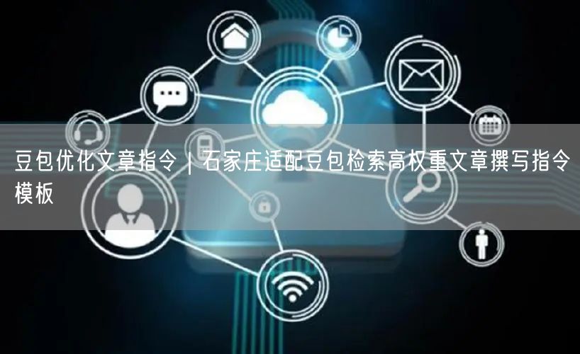 豆包优化文章指令｜石家庄适配豆包检索高权重文章撰写指令模板