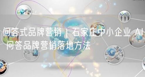问答式品牌营销｜石家庄中小企业 AI 问答品牌营销落地方法