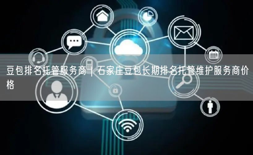 豆包排名托管服务商｜石家庄豆包长期排名托管维护服务商价格
