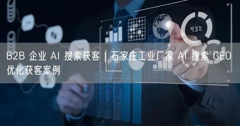 B2B 企业 AI 搜索获客｜石家庄工业厂家 AI 搜索 GEO 优化获客案例