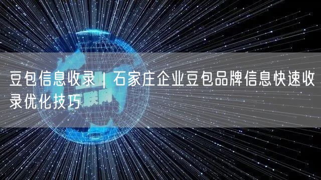 豆包信息收录｜石家庄企业豆包品牌信息快速收录优化技巧