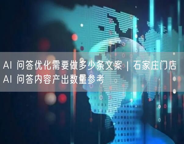 AI 问答优化需要做多少条文案｜石家庄门店 AI 问答内容产出数量参考