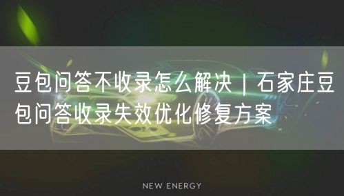 豆包问答不收录怎么解决｜石家庄豆包问答收录失效优化修复方案