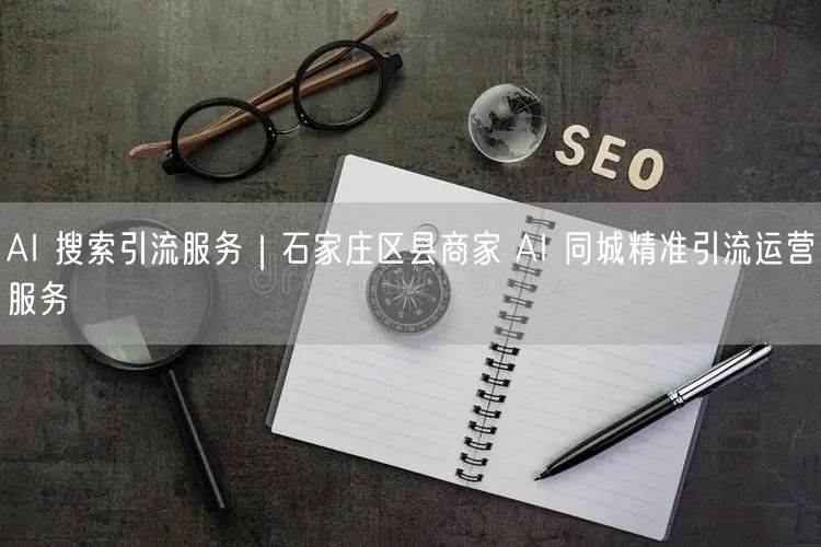 AI 搜索引流服务｜石家庄区县商家 AI 同城精准引流运营服务
