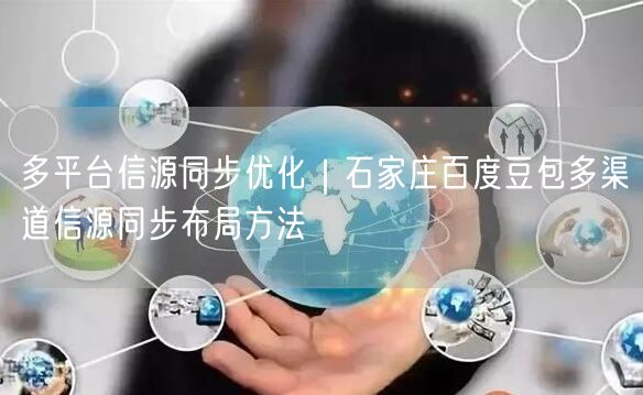 多平台信源同步优化｜石家庄百度豆包多渠道信源同步布局方法