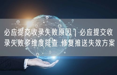 必应收录失败全解析：排查原因+修复方案大公开